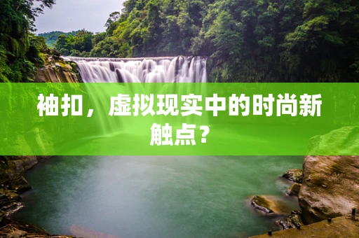 袖扣，虚拟现实中的时尚新触点？