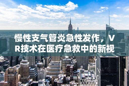 慢性支气管炎急性发作，VR技术在医疗急救中的新视角