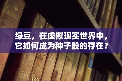 绿豆，在虚拟现实世界中，它如何成为种子般的存在？