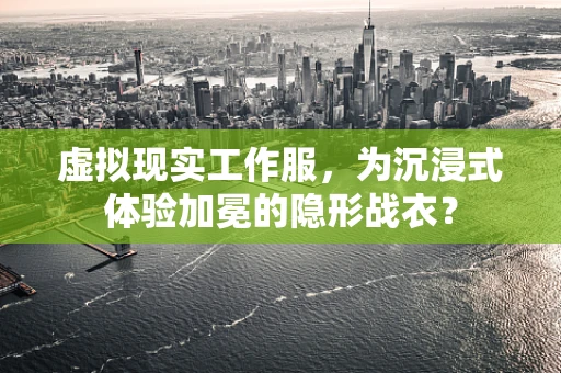 虚拟现实工作服，为沉浸式体验加冕的隐形战衣？