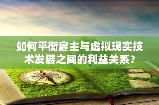 如何平衡雇主与虚拟现实技术发展之间的利益关系？