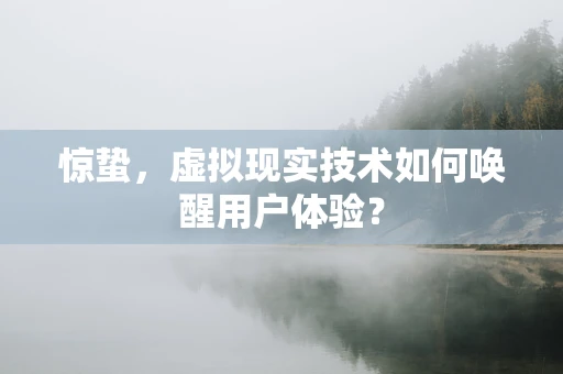 惊蛰，虚拟现实技术如何唤醒用户体验？