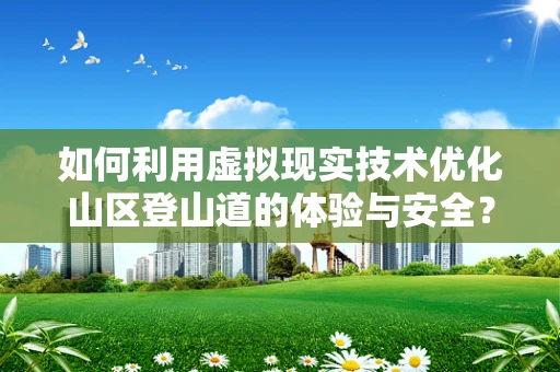 如何利用虚拟现实技术优化山区登山道的体验与安全？