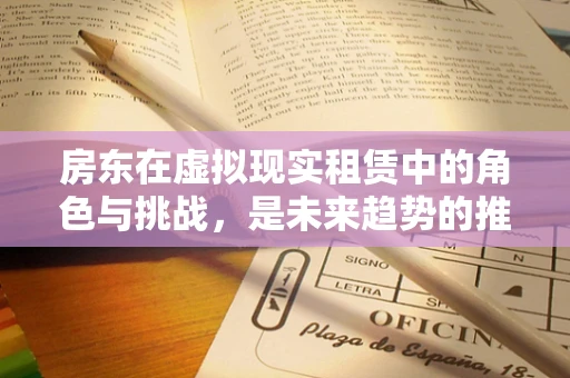 房东在虚拟现实租赁中的角色与挑战，是未来趋势的推动者还是技术鸿沟的过客？