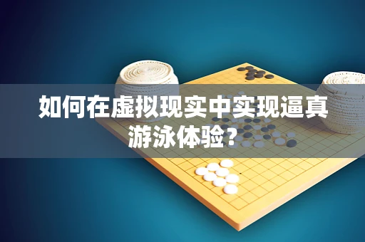 如何在虚拟现实中实现逼真游泳体验？