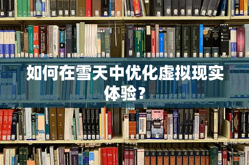 如何在雪天中优化虚拟现实体验？