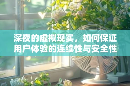 深夜的虚拟现实，如何保证用户体验的连续性与安全性？