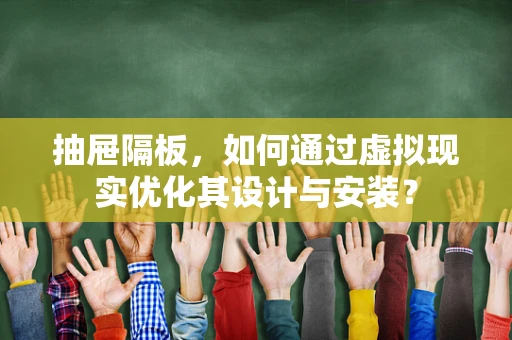 抽屉隔板，如何通过虚拟现实优化其设计与安装？