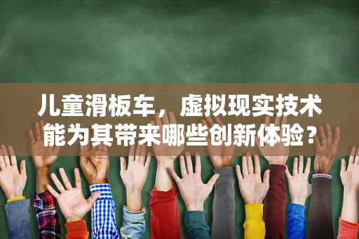 儿童滑板车，虚拟现实技术能为其带来哪些创新体验？