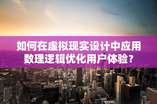 如何在虚拟现实设计中应用数理逻辑优化用户体验？