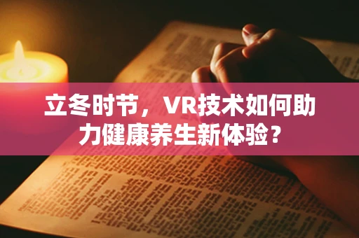 立冬时节，VR技术如何助力健康养生新体验？