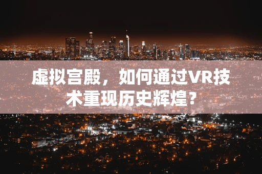 虚拟宫殿，如何通过VR技术重现历史辉煌？