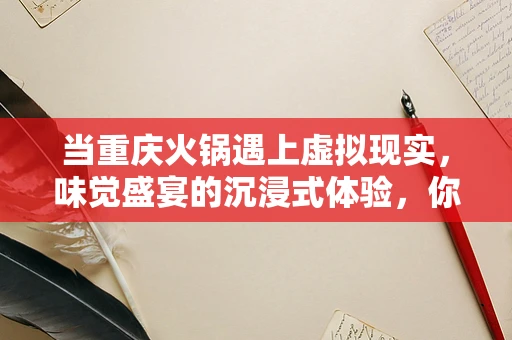 当重庆火锅遇上虚拟现实，味觉盛宴的沉浸式体验，你准备好了吗？