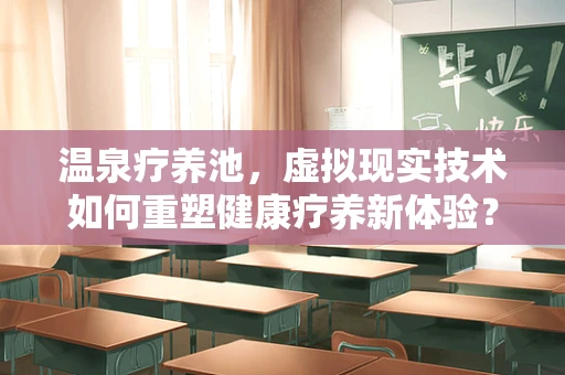 温泉疗养池，虚拟现实技术如何重塑健康疗养新体验？