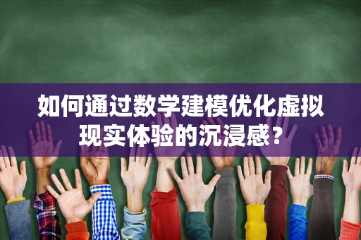 如何通过数学建模优化虚拟现实体验的沉浸感？