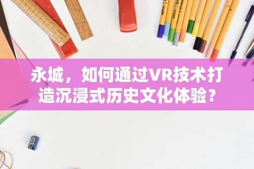 永城，如何通过VR技术打造沉浸式历史文化体验？