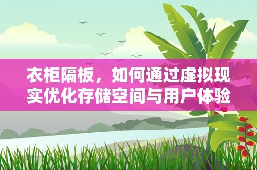衣柜隔板，如何通过虚拟现实优化存储空间与用户体验？