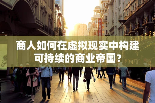 商人如何在虚拟现实中构建可持续的商业帝国？