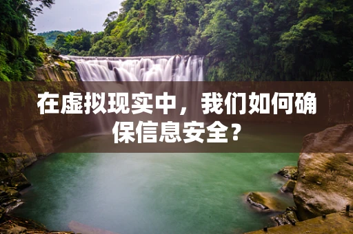 在虚拟现实中，我们如何确保信息安全？