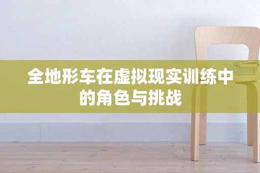 全地形车在虚拟现实训练中的角色与挑战