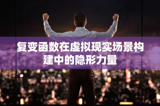 复变函数在虚拟现实场景构建中的隐形力量