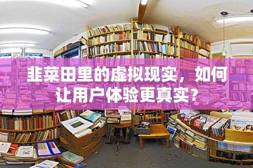 韭菜田里的虚拟现实，如何让用户体验更真实？