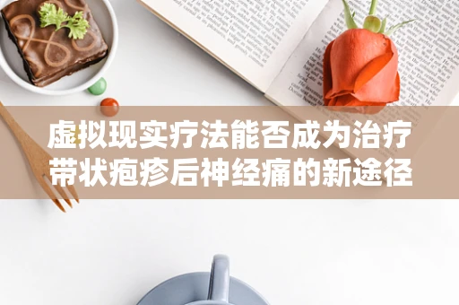 虚拟现实疗法能否成为治疗带状疱疹后神经痛的新途径？