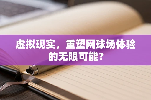 虚拟现实，重塑网球场体验的无限可能？