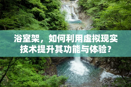 浴室架，如何利用虚拟现实技术提升其功能与体验？