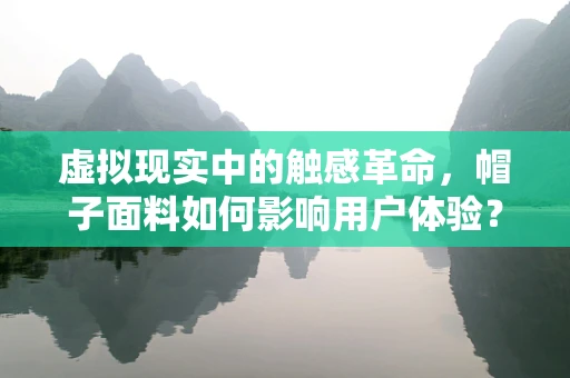 虚拟现实中的触感革命，帽子面料如何影响用户体验？