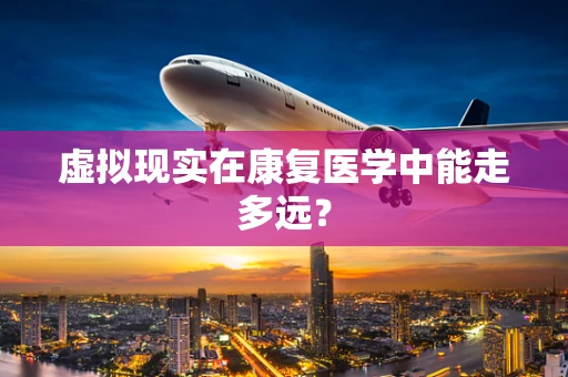 虚拟现实在康复医学中能走多远？