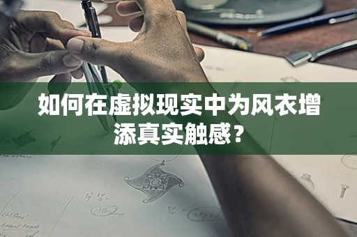 如何在虚拟现实中为风衣增添真实触感？