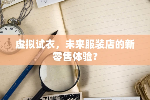 虚拟试衣，未来服装店的新零售体验？