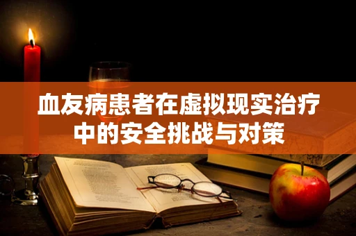 血友病患者在虚拟现实治疗中的安全挑战与对策