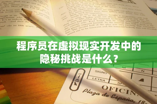 程序员在虚拟现实开发中的隐秘挑战是什么？