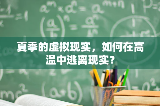 夏季的虚拟现实，如何在高温中逃离现实？