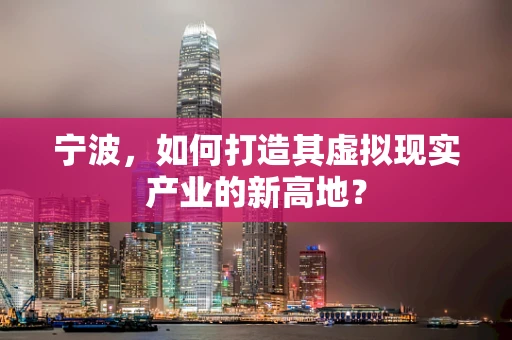 宁波，如何打造其虚拟现实产业的新高地？