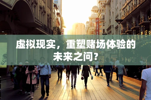 虚拟现实，重塑赌场体验的未来之问？