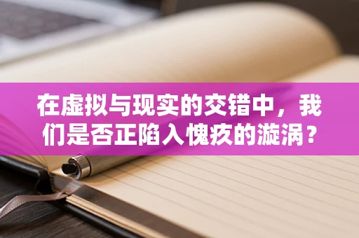 在虚拟与现实的交错中，我们是否正陷入愧疚的漩涡？