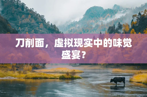 刀削面，虚拟现实中的味觉盛宴？