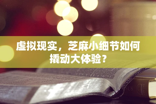 虚拟现实，芝麻小细节如何撬动大体验？