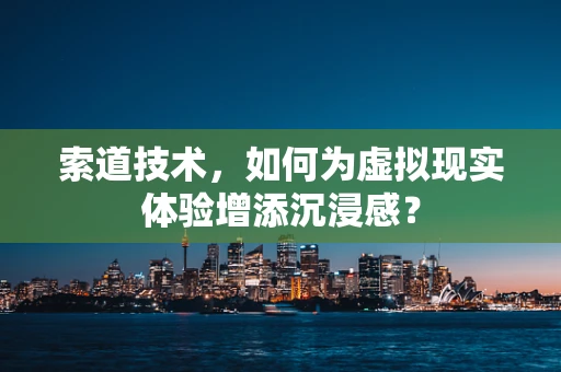 索道技术，如何为虚拟现实体验增添沉浸感？