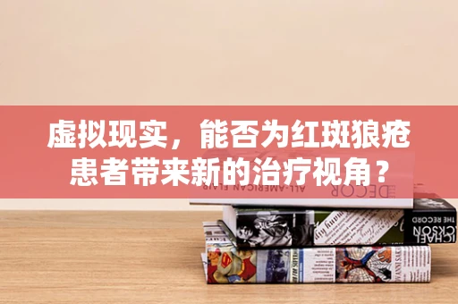 虚拟现实，能否为红斑狼疮患者带来新的治疗视角？
