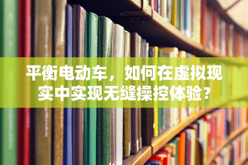 平衡电动车，如何在虚拟现实中实现无缝操控体验？