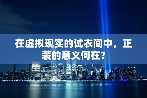 在虚拟现实的试衣间中，正装的意义何在？