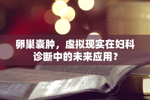 卵巢囊肿，虚拟现实在妇科诊断中的未来应用？