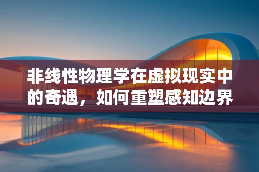 非线性物理学在虚拟现实中的奇遇，如何重塑感知边界？