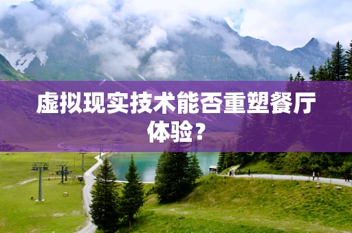 虚拟现实技术能否重塑餐厅体验？