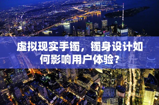 虚拟现实手镯，镯身设计如何影响用户体验？