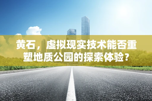 黄石，虚拟现实技术能否重塑地质公园的探索体验？